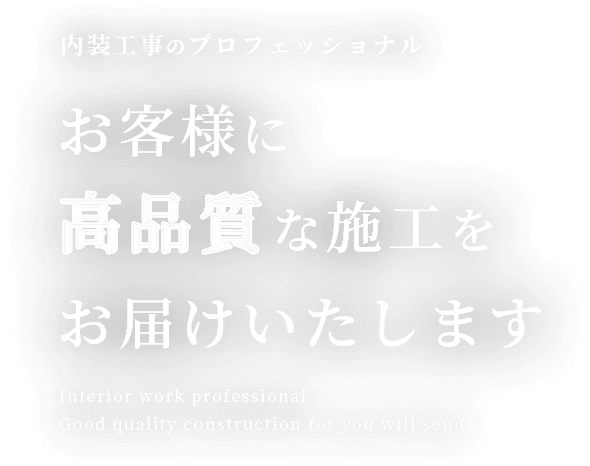 内装工事のプロフェッショナルお客様に高品質な施工をお届けいたしますInterior work professionalGood quality construction for you will send